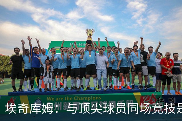 埃奇库姆：与顶尖球员同场竞技是我最大的收获