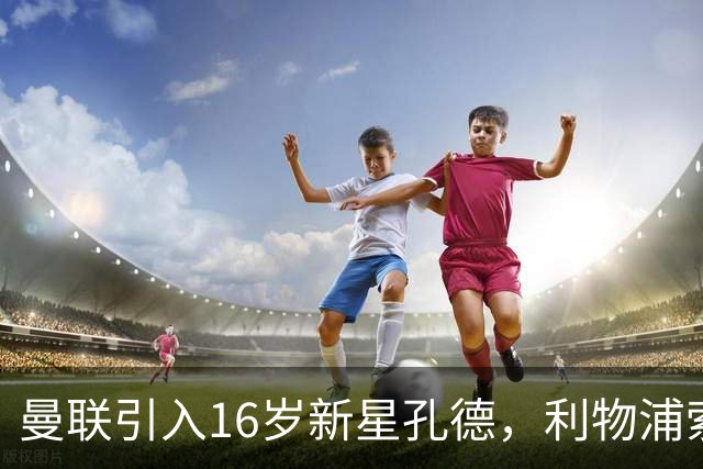 曼联引入16岁新星孔德，利物浦索求高额转会费之谜