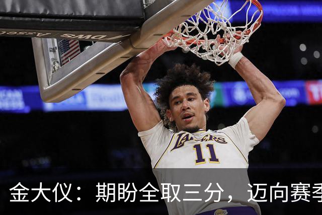 金大仪：期盼全取三分，迈向赛季目标的关键一步