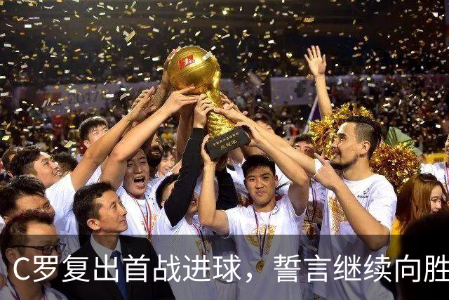 C罗复出首战进球，誓言继续向胜利迈进